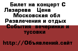 Билет на концерт С.Лазарева › Цена ­ 3 000 - Московская обл. Развлечения и отдых » События, вечеринки и тусовки   